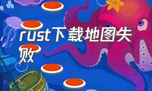 rust下载地图失败