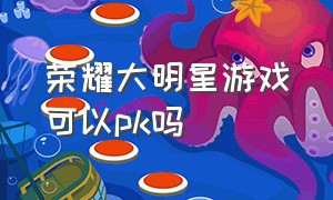 荣耀大明星游戏可以pk吗