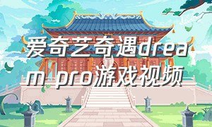 爱奇艺奇遇dream pro游戏视频