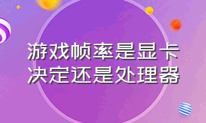 游戏帧率是显卡决定还是处理器