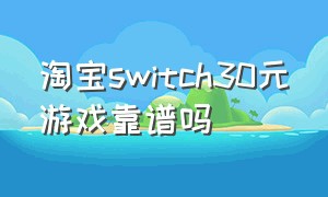 淘宝switch30元游戏靠谱吗