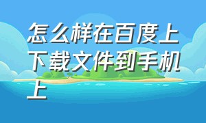 怎么样在百度上下载文件到手机上