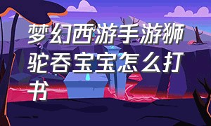 梦幻西游手游狮驼吞宝宝怎么打书