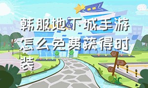 韩服地下城手游怎么免费获得时装