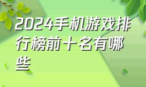 2024手机游戏排行榜前十名有哪些