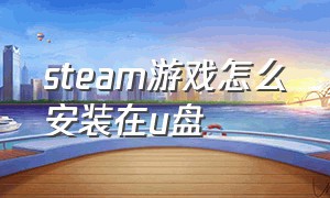 steam游戏怎么安装在u盘