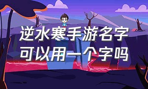 逆水寒手游名字可以用一个字吗（逆水寒手游游戏名可以有符号吗）