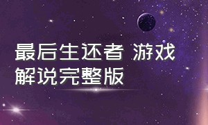 最后生还者 游戏 解说完整版