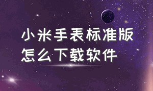 小米手表标准版怎么下载软件（小米手表怎么绑定）