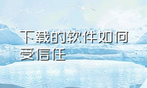 下载的软件如何受信任