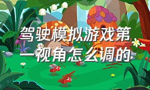 驾驶模拟游戏第一视角怎么调的（驾驶模拟游戏第一视角怎么调的好看）