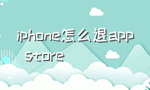 iphone怎么退app store（iPhone怎么退款）