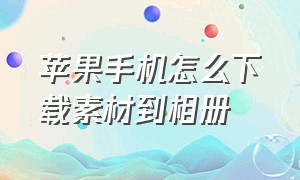 苹果手机怎么下载素材到相册