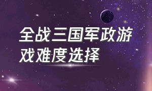 全战三国军政游戏难度选择