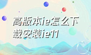 高版本ie怎么下载安装ie11