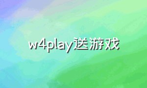 w4play送游戏（w4play买的游戏是永久的吗）