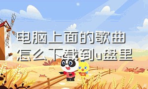 电脑上面的歌曲怎么下载到u盘里