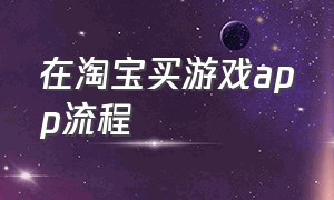 在淘宝买游戏app流程