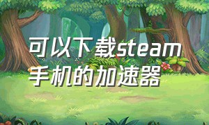 可以下载steam手机的加速器