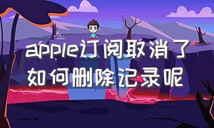 apple订阅取消了如何删除记录呢（苹果订阅里的内容怎么删除不了呢）