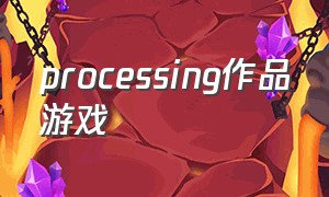 processing作品游戏（processing 游戏）