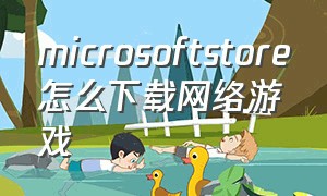 microsoftstore怎么下载网络游戏