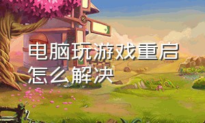 电脑玩游戏重启怎么解决