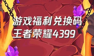 游戏福利兑换码王者荣耀4399