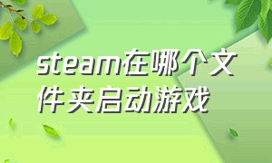 steam在哪个文件夹启动游戏