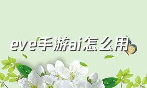 eve手游ai怎么用（eve手游怎么放大和缩小）