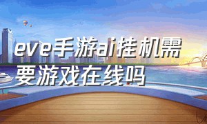 eve手游ai挂机需要游戏在线吗