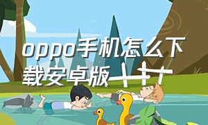 oppo手机怎么下载安卓版