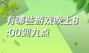 有哪些游戏晚上8:00到九点