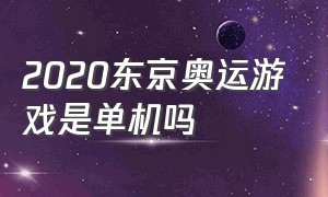 2020东京奥运游戏是单机吗（东京奥运会游戏有电脑版吗）