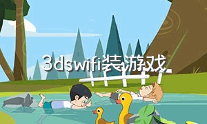 3dswifi装游戏（3ds怎么连wifi下载游戏）