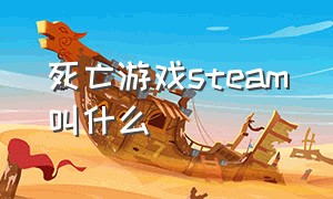 死亡游戏steam叫什么（7天死亡游戏steam买哪个）