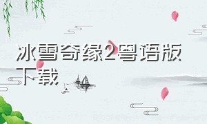 冰雪奇缘2粤语版下载