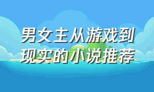 男女主从游戏到现实的小说推荐