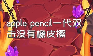 apple pencil一代双击没有橡皮擦