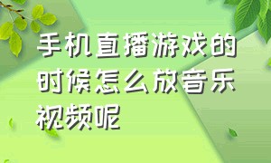 手机直播游戏的时候怎么放音乐视频呢