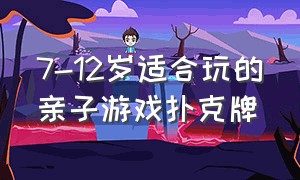 7-12岁适合玩的亲子游戏扑克牌