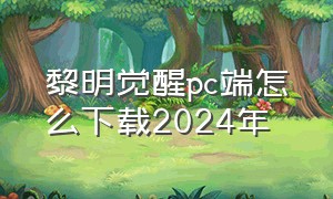 黎明觉醒pc端怎么下载2024年