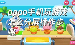 oppo手机玩游戏怎么分屏操作步骤