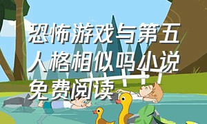 恐怖游戏与第五人格相似吗小说免费阅读（恐怖游戏与第五人格相似吗小说免费阅读全文）