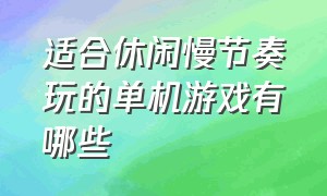 适合休闲慢节奏玩的单机游戏有哪些