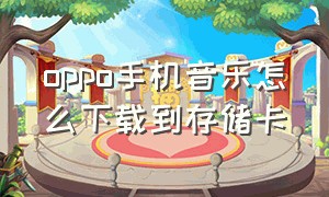 oppo手机音乐怎么下载到存储卡（oppo手机怎么把歌曲下载到内存卡）