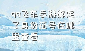 qq飞车手游绑定了身份证号在哪里查看