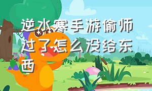 逆水寒手游偷师过了怎么没给东西