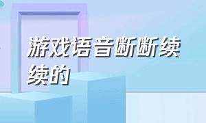 游戏语音断断续续的