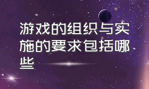 游戏的组织与实施的要求包括哪些